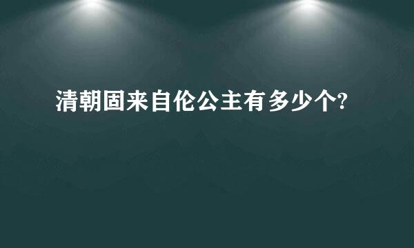 清朝固来自伦公主有多少个?