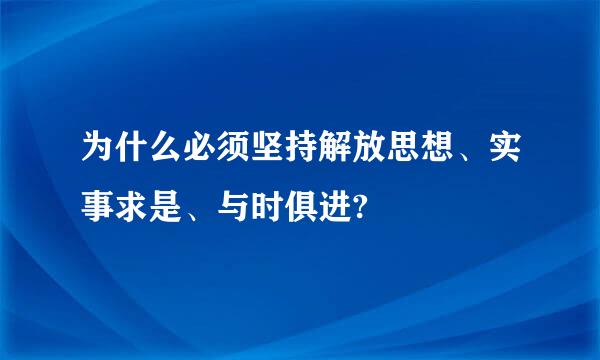 为什么必须坚持解放思想、实事求是、与时俱进?