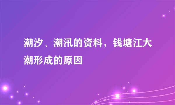 潮汐、潮汛的资料，钱塘江大潮形成的原因