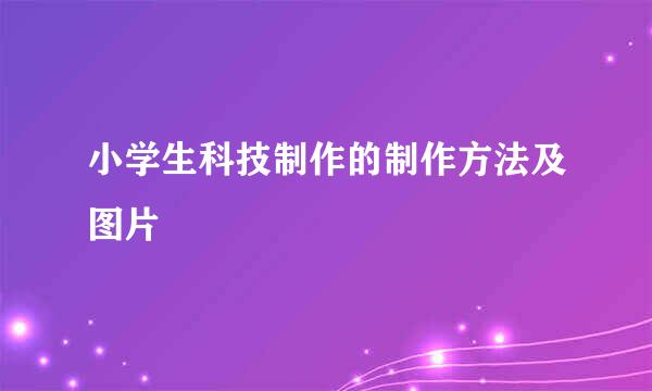 小学生科技制作的制作方法及图片