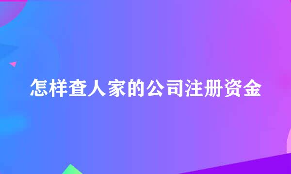 怎样查人家的公司注册资金