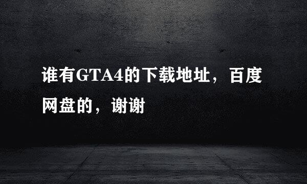 谁有GTA4的下载地址，百度网盘的，谢谢