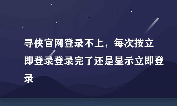 寻侠官网登录不上，每次按立即登录登录完了还是显示立即登录