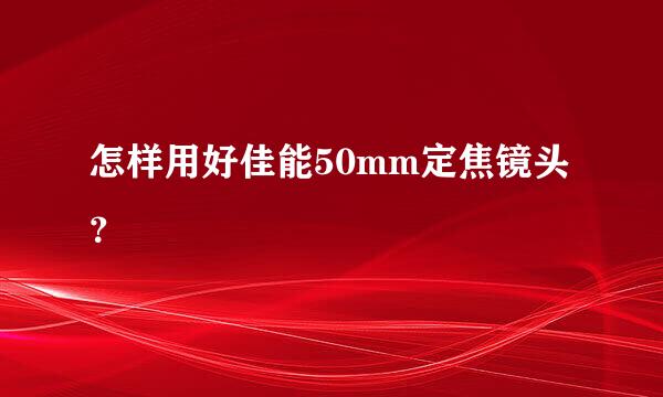 怎样用好佳能50mm定焦镜头？