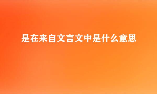 是在来自文言文中是什么意思