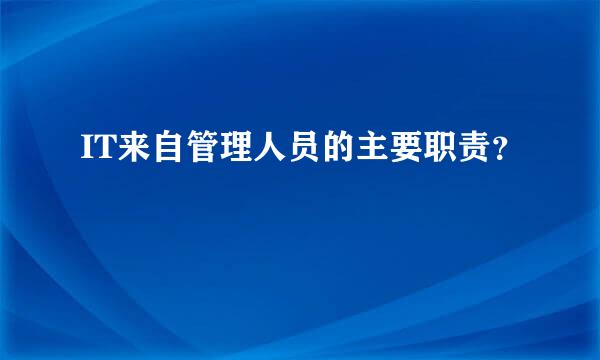 IT来自管理人员的主要职责？