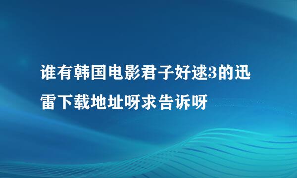 谁有韩国电影君子好逑3的迅雷下载地址呀求告诉呀