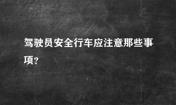 驾驶员安全行车应注意那些事项？