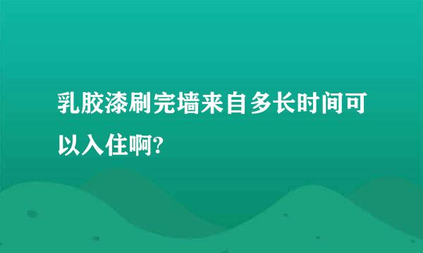 乳胶漆刷完墙来自多长时间可以入住啊?