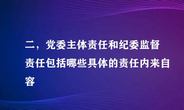 二，党委主体责任和纪委监督责任包括哪些具体的责任内来自容