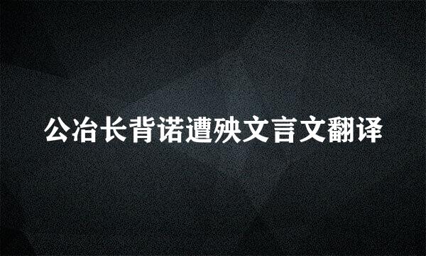 公冶长背诺遭殃文言文翻译