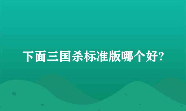 下面三国杀标准版哪个好?