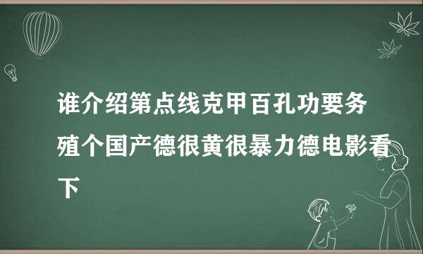 谁介绍第点线克甲百孔功要务殖个国产德很黄很暴力德电影看下