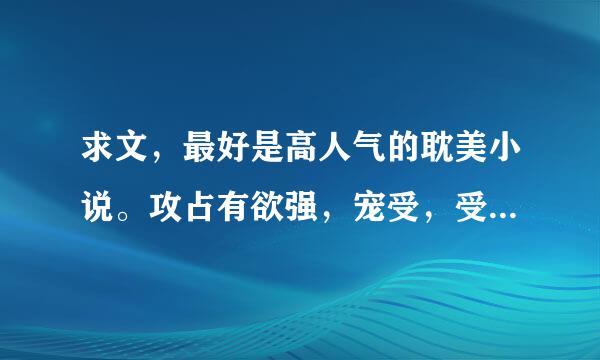 求文，最好是高人气的耽美小说。攻占有欲强，宠受，受被攻害死，父来自子文什么的……只要是年上都ok，什么