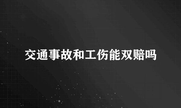 交通事故和工伤能双赔吗