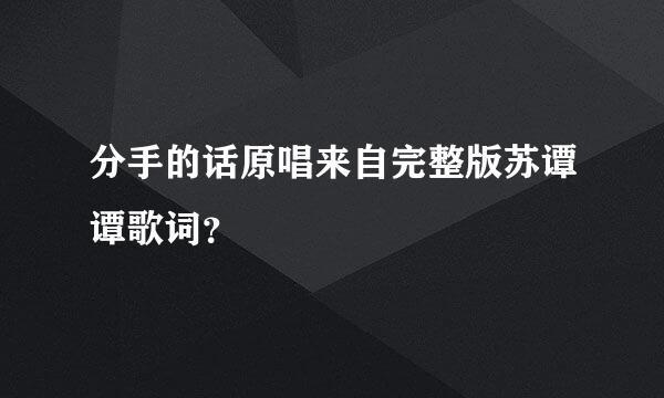 分手的话原唱来自完整版苏谭谭歌词？