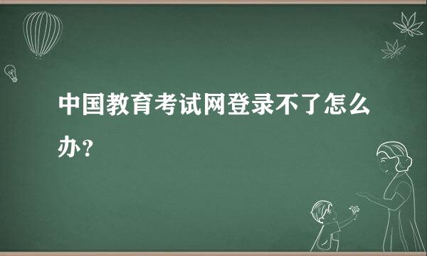 中国教育考试网登录不了怎么办？