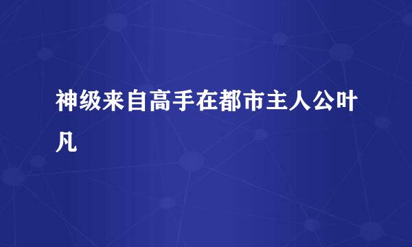 神级来自高手在都市主人公叶凡