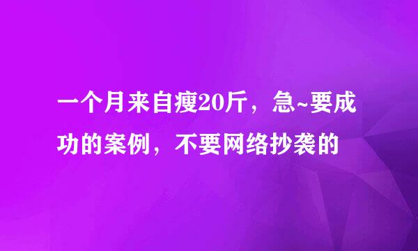 一个月来自瘦20斤，急~要成功的案例，不要网络抄袭的