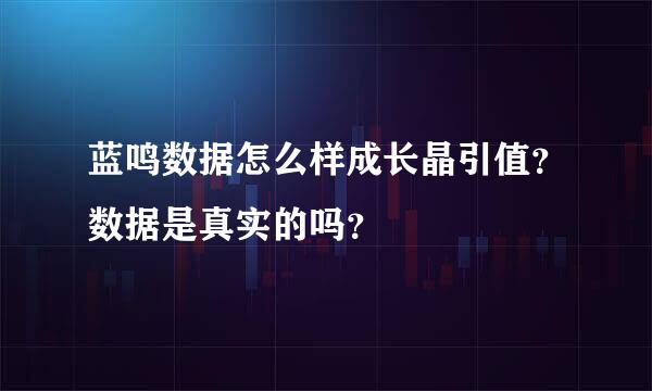 蓝鸣数据怎么样成长晶引值？数据是真实的吗？