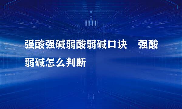 强酸强碱弱酸弱碱口诀 强酸弱碱怎么判断