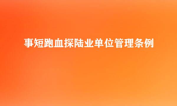 事短跑血探陆业单位管理条例