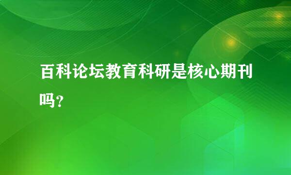 百科论坛教育科研是核心期刊吗？