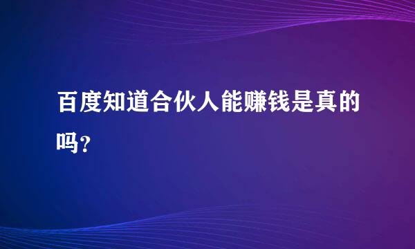 百度知道合伙人能赚钱是真的吗？