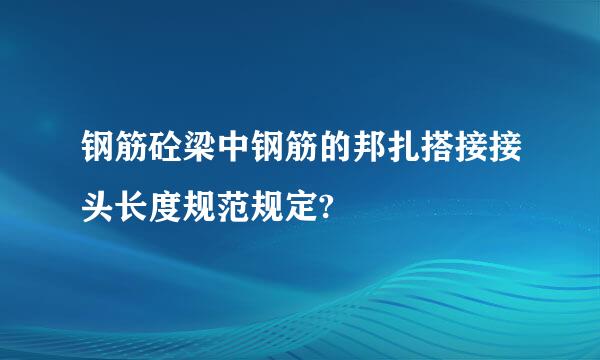 钢筋砼梁中钢筋的邦扎搭接接头长度规范规定?