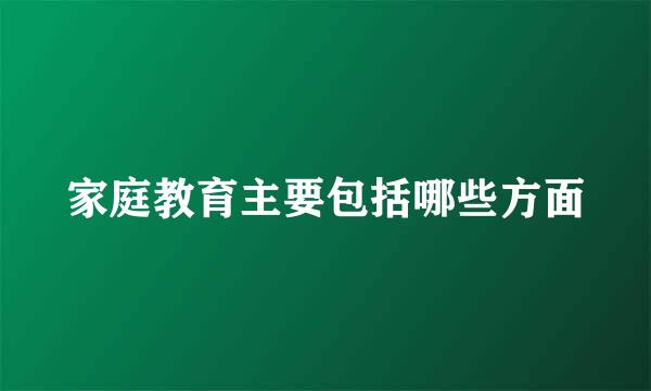 家庭教育主要包括哪些方面