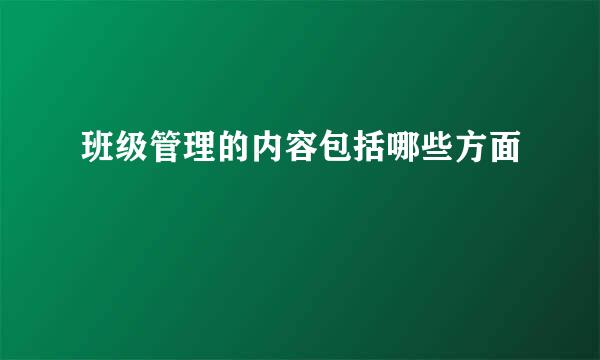 班级管理的内容包括哪些方面