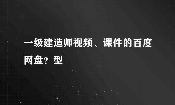 一级建造师视频、课件的百度网盘？型