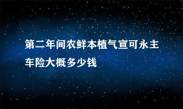 第二年间农鲜本植气宣可永主车险大概多少钱