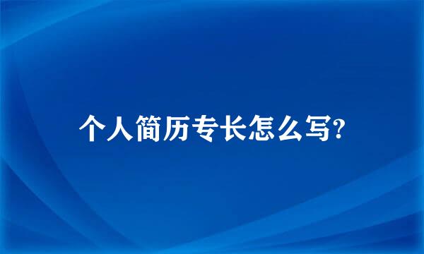 个人简历专长怎么写?