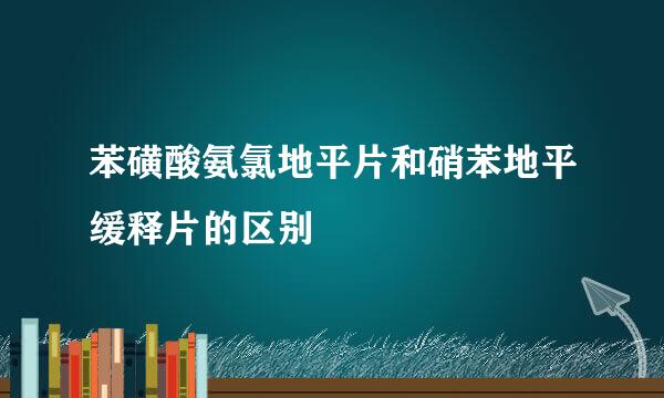 苯磺酸氨氯地平片和硝苯地平缓释片的区别