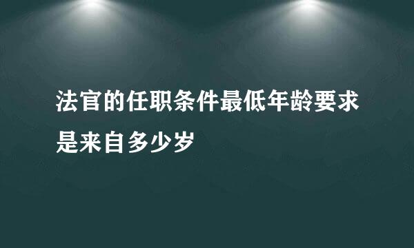 法官的任职条件最低年龄要求是来自多少岁