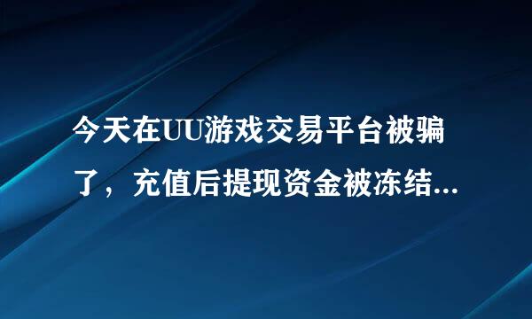 今天在UU游戏交易平台被骗了，充值后提现资金被冻结，找客服说要充值