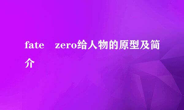 fate zero给人物的原型及简介