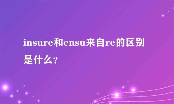 insure和ensu来自re的区别是什么？