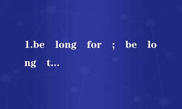 1.be long for ; be long to d来自o;什么意思