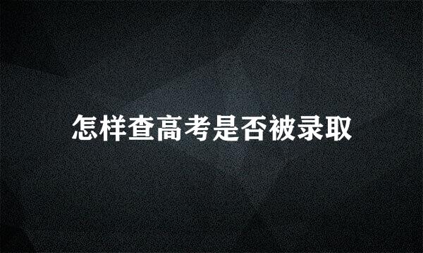 怎样查高考是否被录取