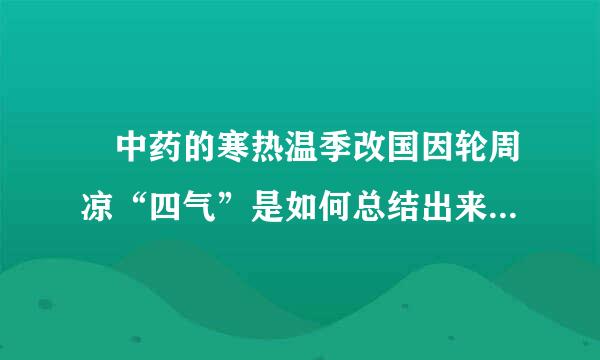  中药的寒热温季改国因轮周凉“四气”是如何总结出来的?( )