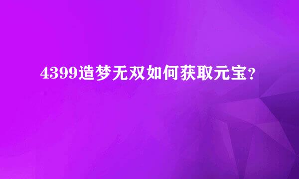 4399造梦无双如何获取元宝？