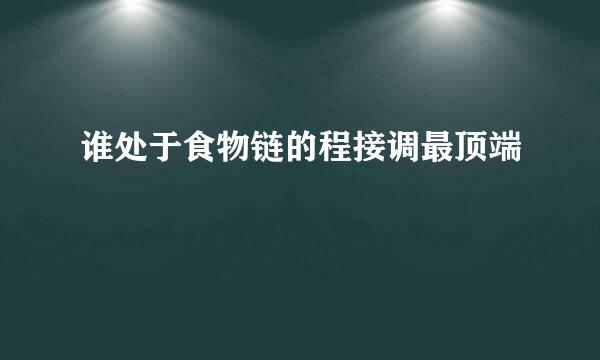 谁处于食物链的程接调最顶端