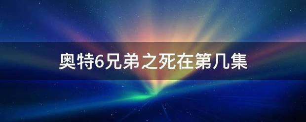 奥特6兄弟之死在第几集