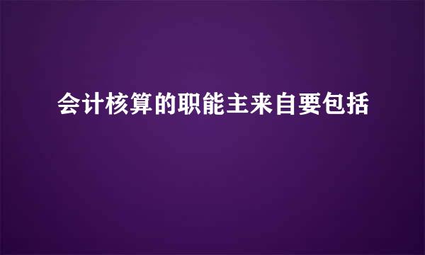 会计核算的职能主来自要包括