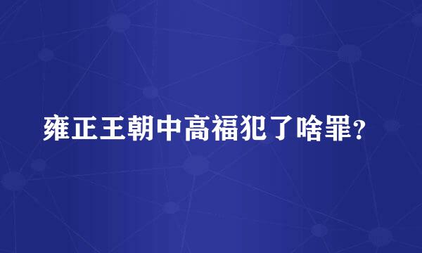 雍正王朝中高福犯了啥罪？