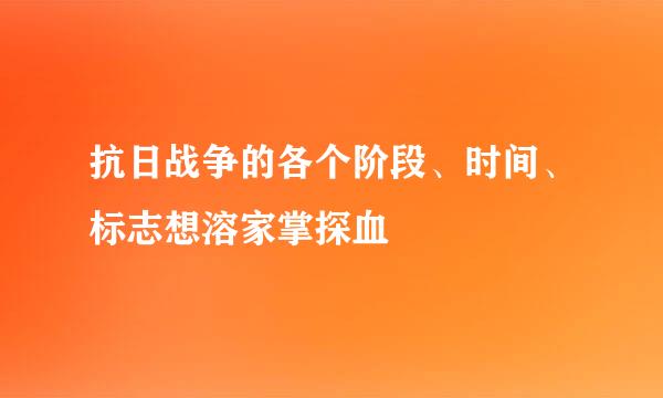 抗日战争的各个阶段、时间、标志想溶家掌探血