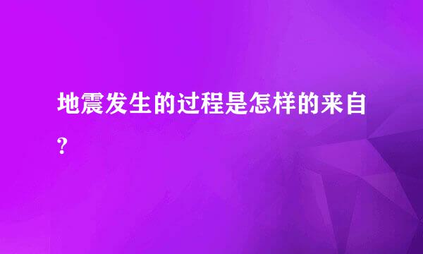 地震发生的过程是怎样的来自?