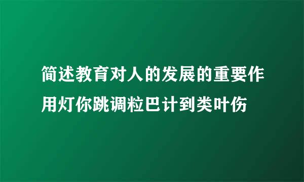 简述教育对人的发展的重要作用灯你跳调粒巴计到类叶伤